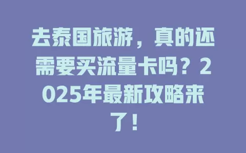 去泰国旅游，真的还需要买流量卡吗？2025年最新攻略来了！