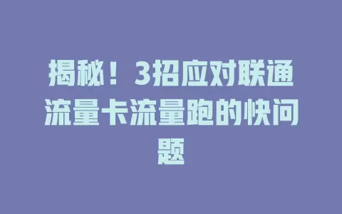 揭秘！3招应对联通流量卡流量跑的快问题