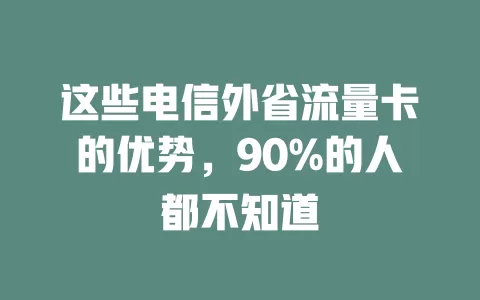 这些电信外省流量卡的优势，90%的人都不知道