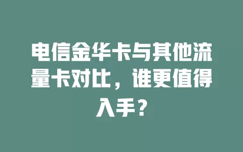 电信金华卡与其他流量卡对比，谁更值得入手？