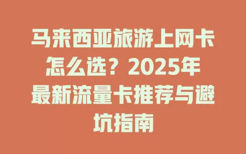 马来西亚旅游上网卡怎么选？2025年最新流量卡推荐与避坑指南