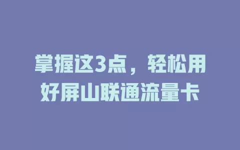 掌握这3点，轻松用好屏山联通流量卡
