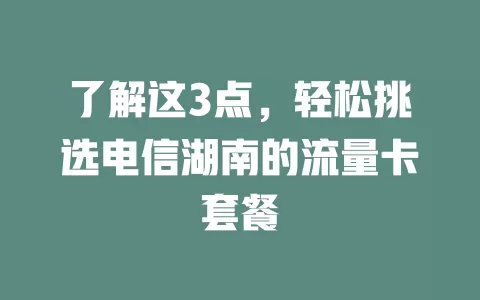 了解这3点，轻松挑选电信湖南的流量卡套餐