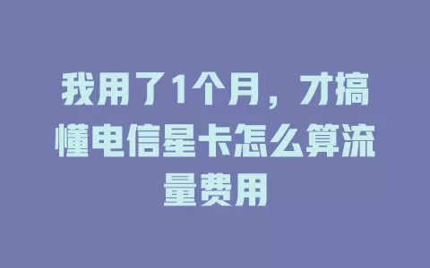 我用了1个月，才搞懂电信星卡怎么算流量费用