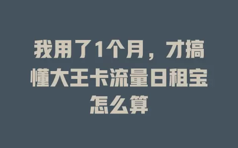 我用了1个月，才搞懂大王卡流量日租宝怎么算
