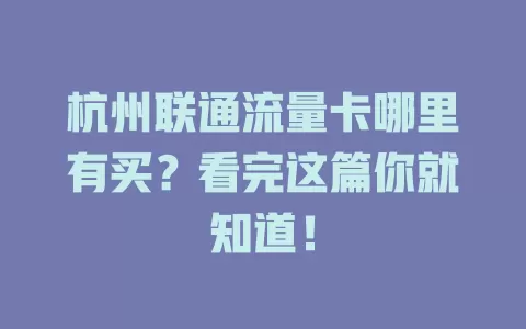杭州联通流量卡哪里有买？看完这篇你就知道！
