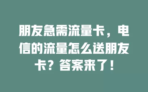 朋友急需流量卡，电信的流量怎么送朋友卡？答案来了！