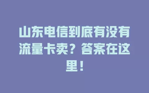 山东电信到底有没有流量卡卖?答案在这里!