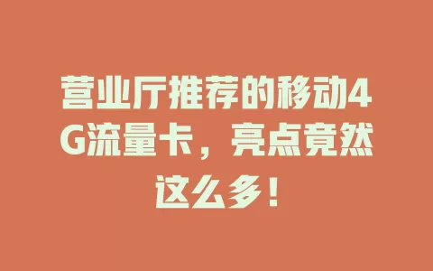 营业厅推荐的移动4G流量卡，亮点竟然这么多！