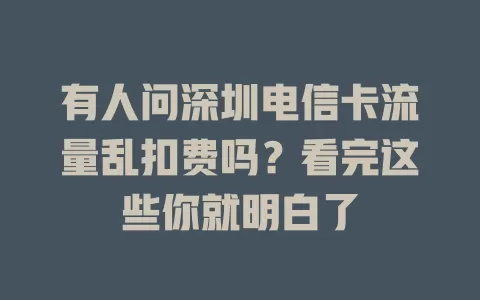 有人问深圳电信卡流量乱扣费吗？看完这些你就明白了