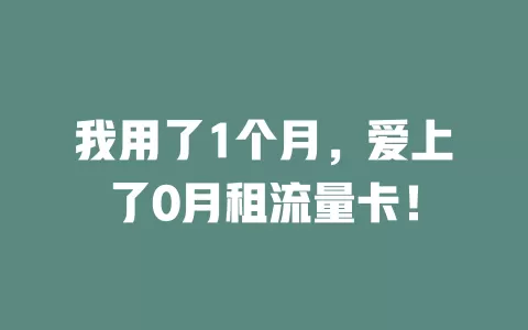 我用了1个月，爱上了0月租流量卡！