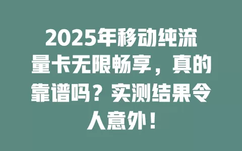 2025年移动纯流量卡无限畅享，真的靠谱吗？实测结果令人意外！