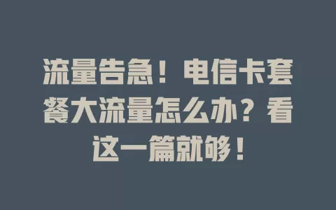 流量告急！电信卡套餐大流量怎么办？看这一篇就够！