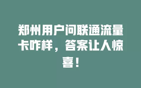 郑州用户问联通流量卡咋样，答案让人惊喜！