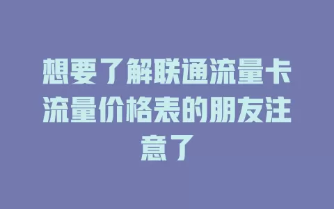 想要了解联通流量卡流量价格表的朋友注意了