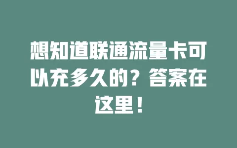 想知道联通流量卡可以充多久的？答案在这里！