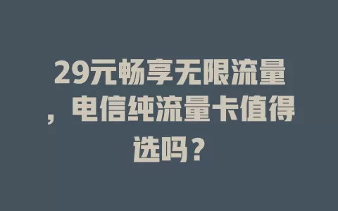 29元畅享无限流量，电信纯流量卡值得选吗？