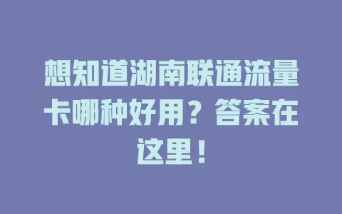 想知道湖南联通流量卡哪种好用？答案在这里！