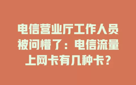 电信营业厅工作人员被问懵了：电信流量上网卡有几种卡？