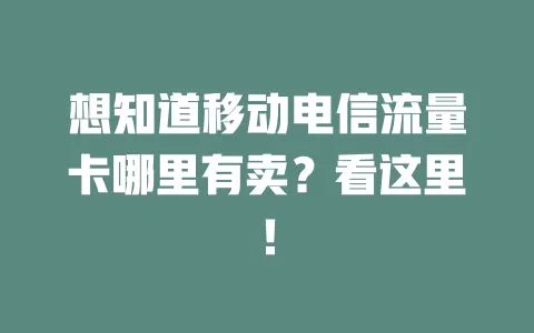 想知道移动电信流量卡哪里有卖？看这里！