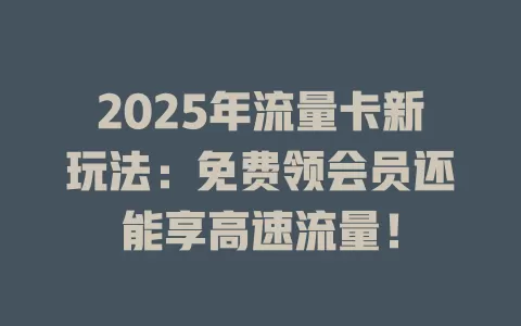 2025年流量卡新玩法：免费领会员还能享高速流量！