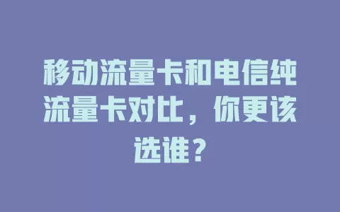 移动流量卡和电信纯流量卡对比，你更该选谁？