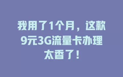我用了1个月，这款9元3G流量卡办理太香了！