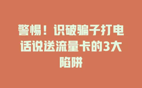 警惕!识破骗子打电话说送流量卡的3大陷阱