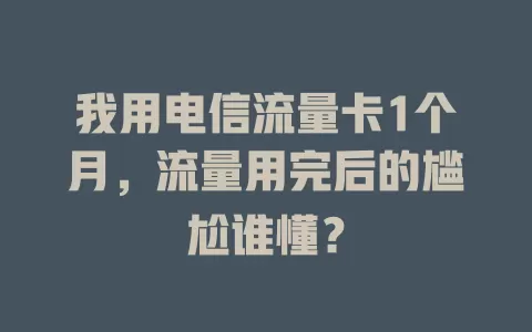 我用电信流量卡1个月，流量用完后的尴尬谁懂？