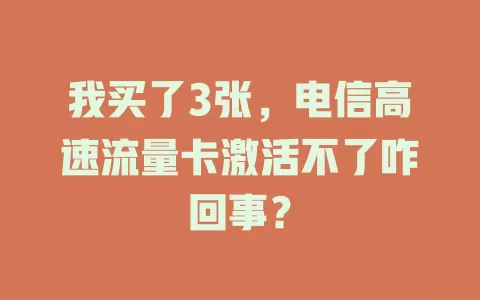我买了3张，电信高速流量卡激活不了咋回事？