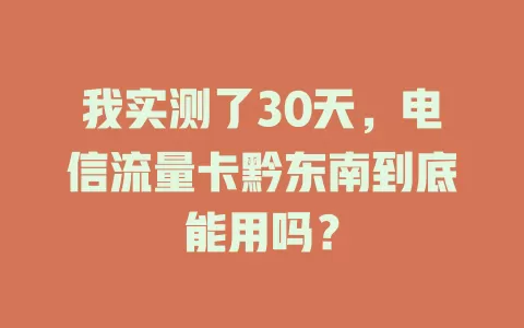 我实测了30天，电信流量卡黔东南到底能用吗？