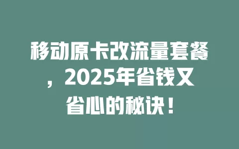 移动原卡改流量套餐，2025年省钱又省心的秘诀！