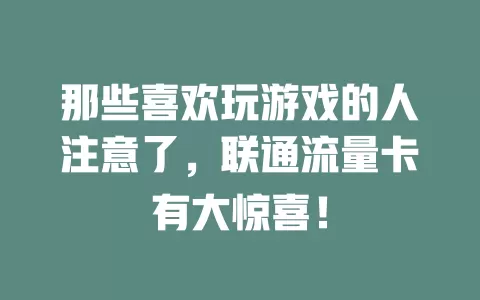 那些喜欢玩游戏的人注意了，联通流量卡有大惊喜！