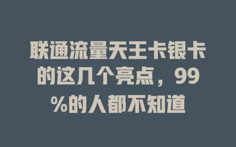 联通流量天王卡银卡的这几个亮点，99%的人都不知道