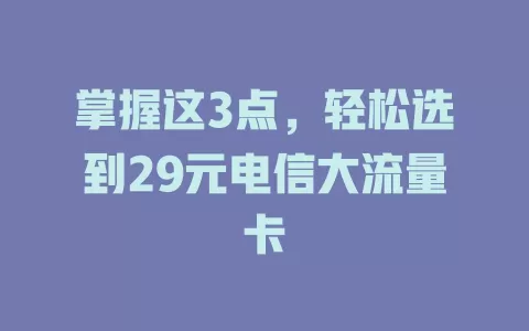 掌握这3点，轻松选到29元电信大流量卡