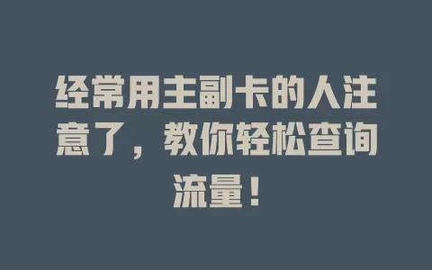 经常用主副卡的人注意了，教你轻松查询流量！
