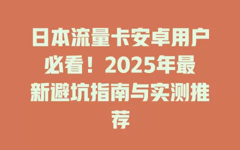 日本流量卡安卓用户必看！2025年最新避坑指南与实测推荐