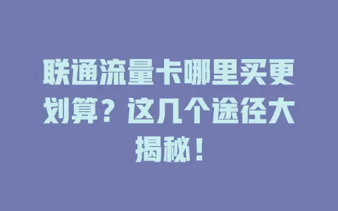 联通流量卡哪里买更划算？这几个途径大揭秘！
