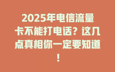 2025年电信流量卡不能打电话？这几点真相你一定要知道！