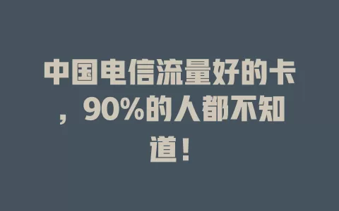中国电信流量好的卡，90%的人都不知道！