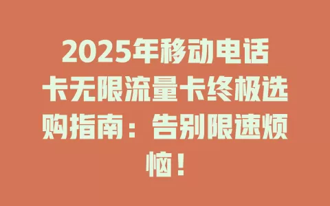 2025年移动电话卡无限流量卡终极选购指南：告别限速烦恼！