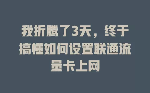 我折腾了3天，终于搞懂如何设置联通流量卡上网