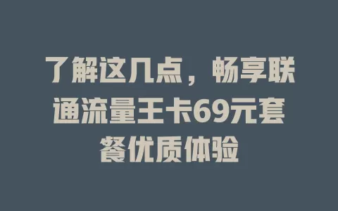了解这几点，畅享联通流量王卡69元套餐优质体验