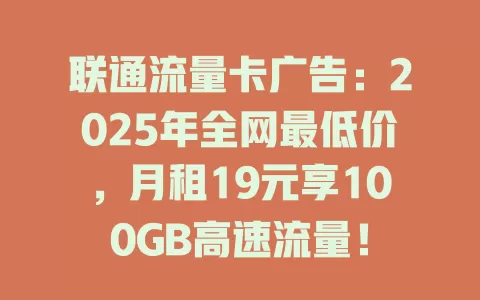 联通流量卡广告：2025年全网最低价，月租19元享100GB高速流量！