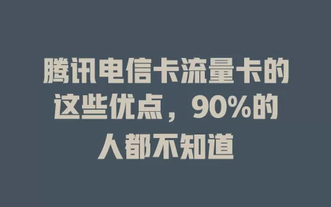 腾讯电信卡流量卡的这些优点，90%的人都不知道