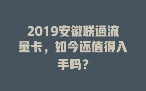 2019安徽联通流量卡，如今还值得入手吗？