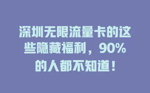 深圳无限流量卡的这些隐藏福利，90%的人都不知道！