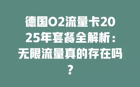 德国O2流量卡2025年套餐全解析：无限流量真的存在吗？