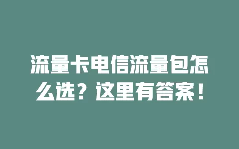 流量卡电信流量包怎么选？这里有答案！