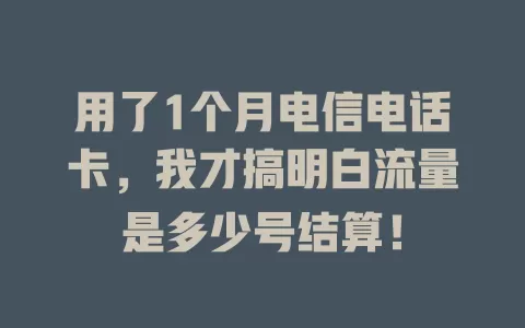 用了1个月电信电话卡，我才搞明白流量是多少号结算！